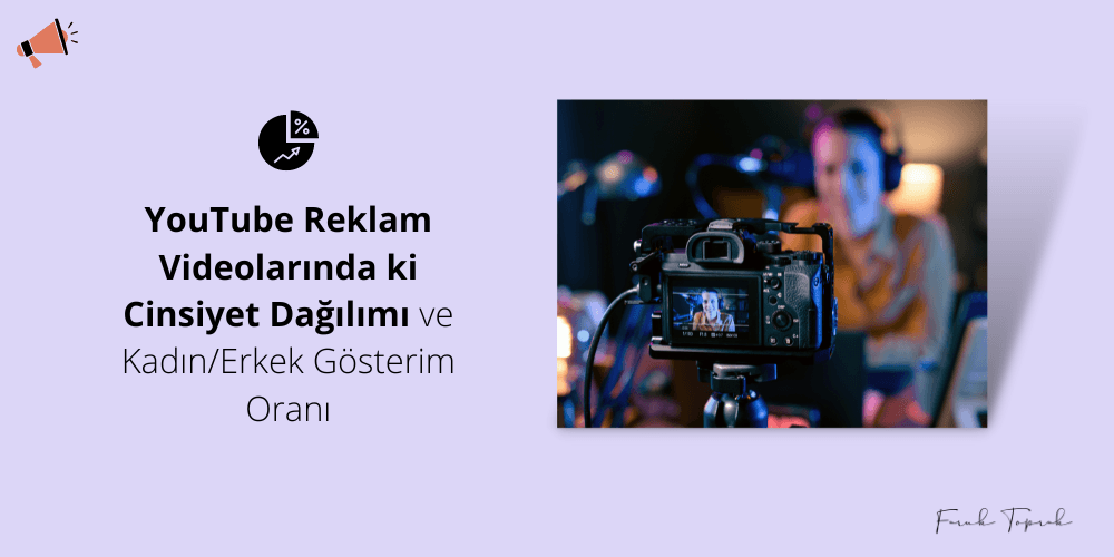 YouTube Reklam Videolarında ki Cinsiyet Dağılımı ve Kadın/Erkek Gösterim Oranı