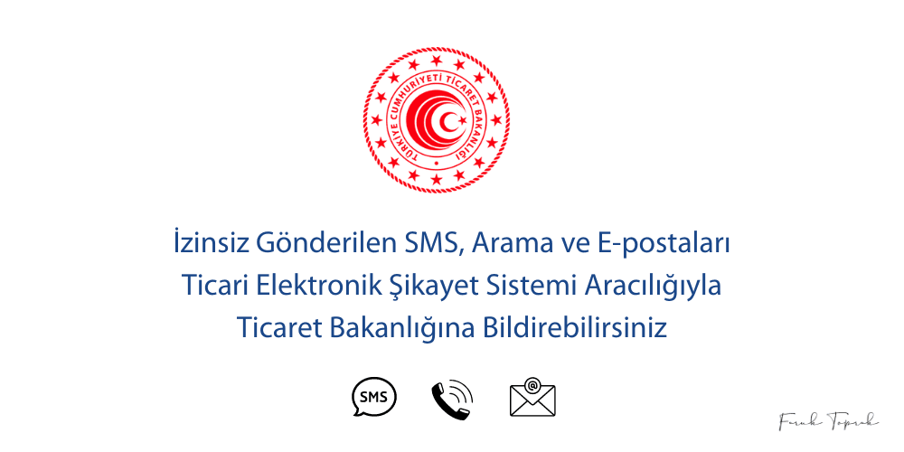 İzinsiz Gönderilen SMS, Arama ve E-postaları Ticari Elektronik Şikayet Sistemi Aracılığıyla Ticaret Bakanlığına Bildirebilirsiniz
